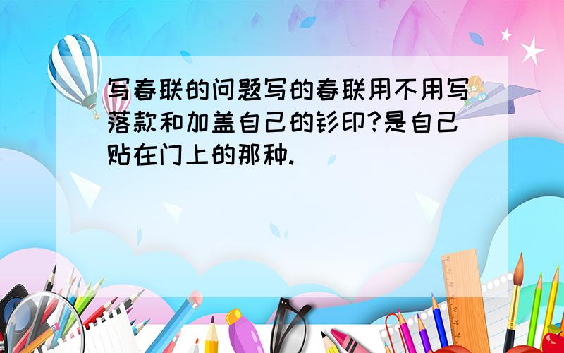 写春联的问题写的春联用不用写落款和加盖自己的钤印?是自己贴在门上的那种.
