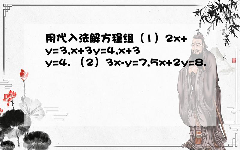 用代入法解方程组（1）2x+y=3,x+3y=4,x+3y=4. （2）3x-y=7,5x+2y=8.