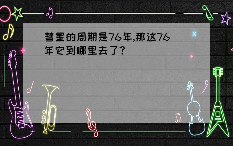 彗星的周期是76年,那这76年它到哪里去了?