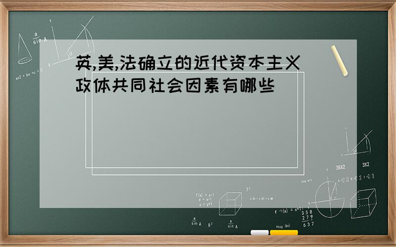 英,美,法确立的近代资本主义政体共同社会因素有哪些