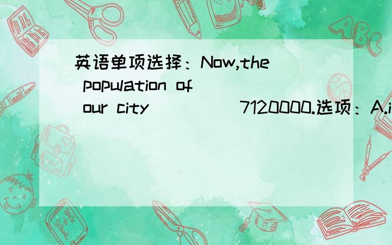 英语单项选择：Now,the population of our city ____ 7120000.选项：A.is B.was C.has been D.has 我认为选A和D都可以,now可以用于现在完成时吗?