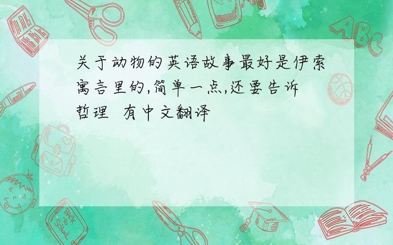 关于动物的英语故事最好是伊索寓言里的,简单一点,还要告诉哲理  有中文翻译