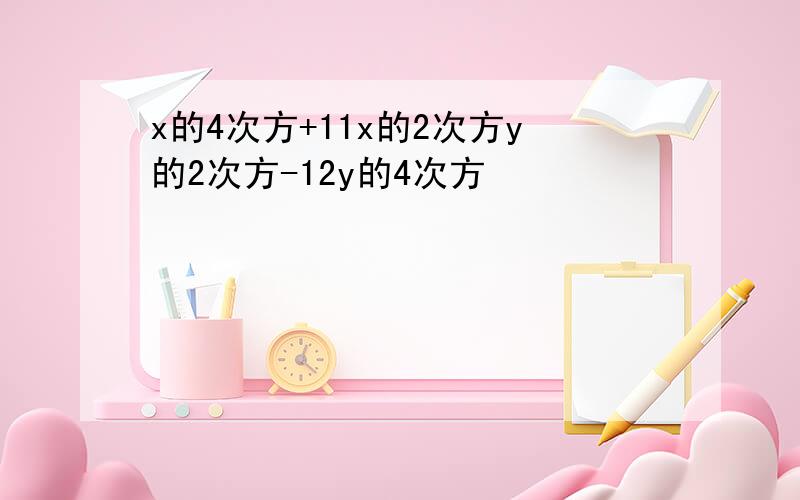 x的4次方+11x的2次方y的2次方-12y的4次方