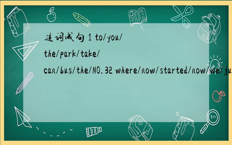 连词成句 1 to/you/the/park/take/can/bus/the/NO.32 where/now/started/now/we/just/are/we3 something/where/I /to/can/get/drink