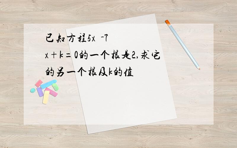 已知方程5x²-7x+k=0的一个根是2,求它的另一个根及k的值