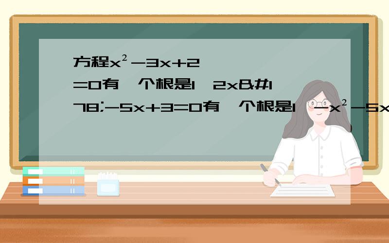 方程x²-3x+2=0有一个根是1,2x²-5x+3=0有一个根是1,-x²-5x+6=0有一个根是1分析系数特点,指出ax²+bx+c=0有一个根是1时,a,b,c应满足什么条件?有一个根是-1呢?若一元二次方程ax²+bx+c=0有一