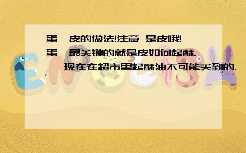 蛋挞皮的做法!注意 是皮哦!蛋挞最关键的就是皮如何起酥.   现在在超市里起酥油不可能买到的.  仅用黄油能做好吗?如果是叠被子的方法做的话  希望能通俗一点介绍下.  别复制粘贴网上的...