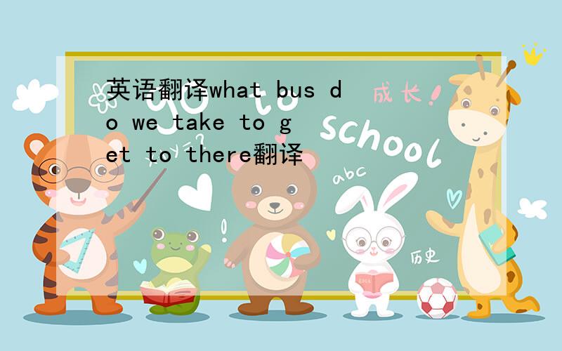 英语翻译what bus do we take to get to there翻译