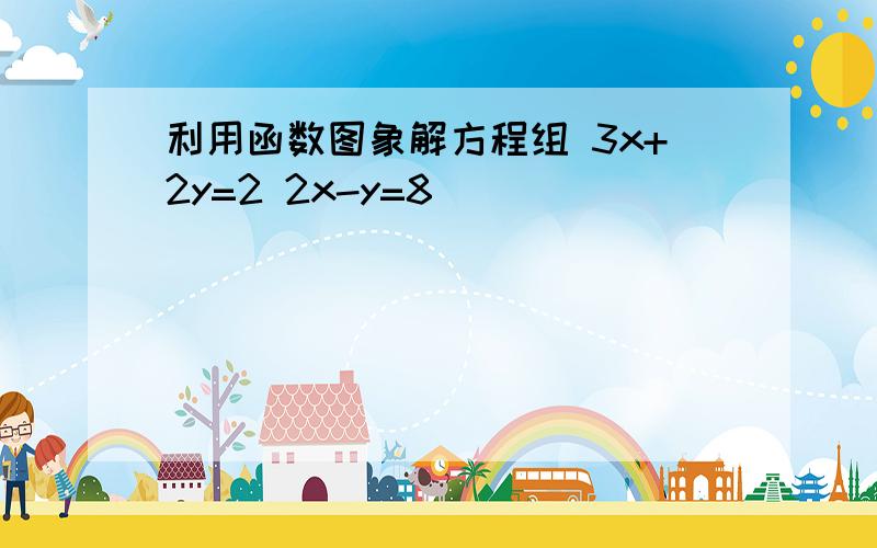 利用函数图象解方程组 3x+2y=2 2x-y=8