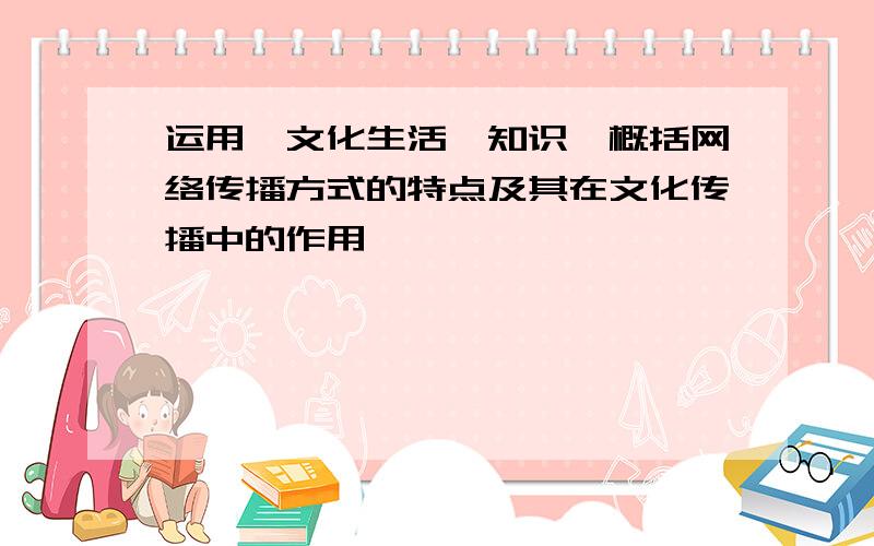 运用《文化生活》知识,概括网络传播方式的特点及其在文化传播中的作用