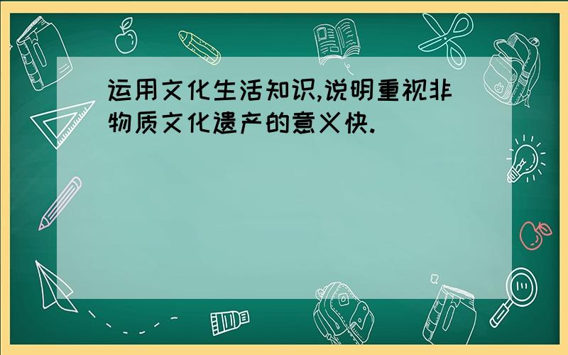 运用文化生活知识,说明重视非物质文化遗产的意义快.