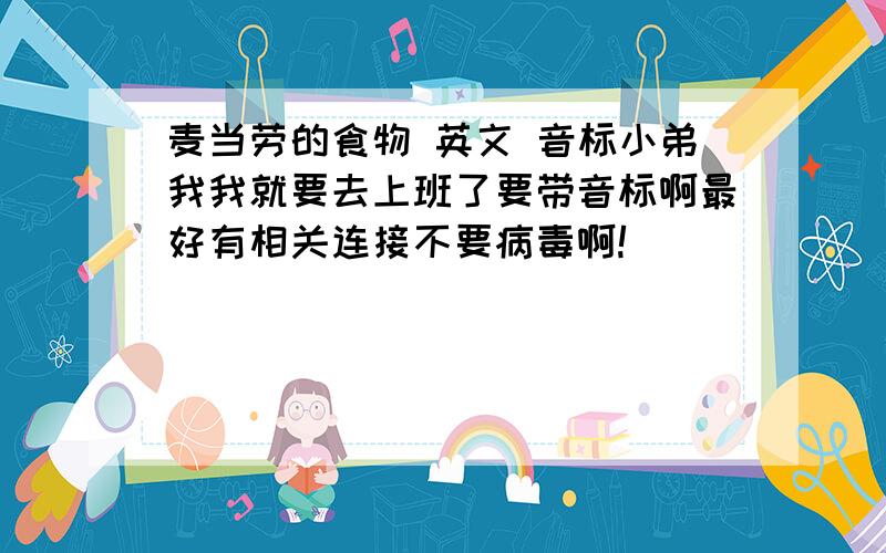 麦当劳的食物 英文 音标小弟我我就要去上班了要带音标啊最好有相关连接不要病毒啊!