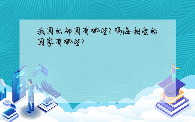 我国的邻国有哪些?隔海相望的国家有哪些?