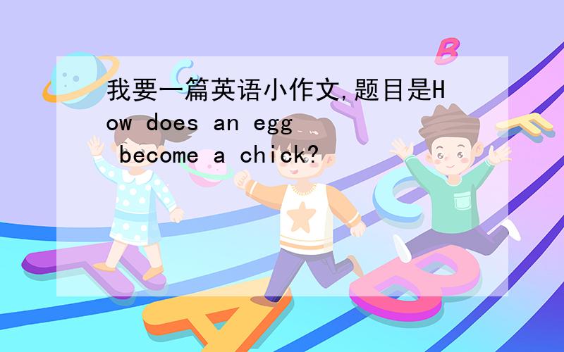 我要一篇英语小作文,题目是How does an egg become a chick?