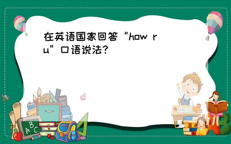 在英语国家回答“how r u”口语说法?