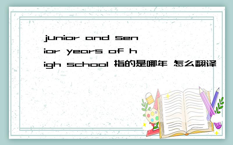 junior and senior years of high school 指的是哪年 怎么翻译