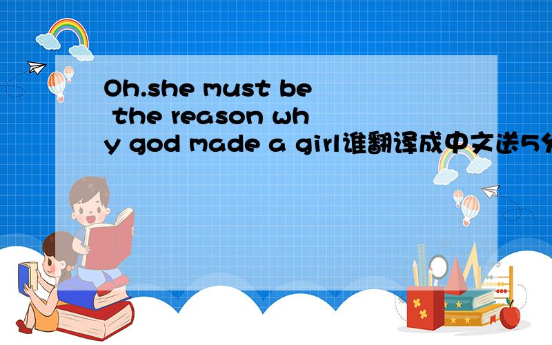 Oh.she must be the reason why god made a girl谁翻译成中文送5分