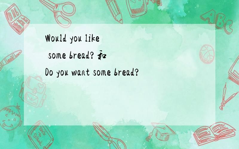 Would you like some bread?和 Do you want some bread?