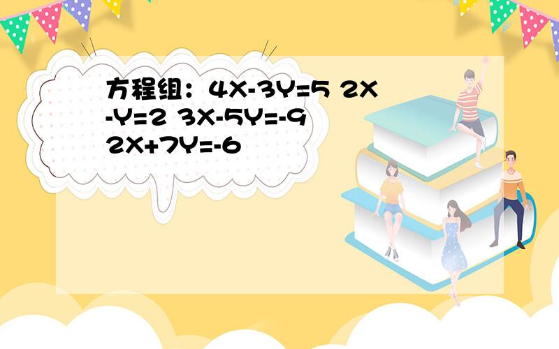 方程组：4X-3Y=5 2X-Y=2 3X-5Y=-9 2X+7Y=-6