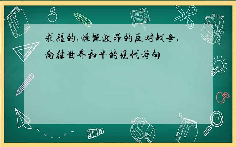 求短的,慷慨激昂的反对战争,向往世界和平的现代诗句