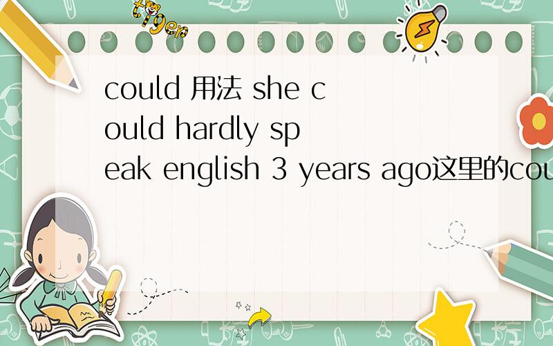 could 用法 she could hardly speak english 3 years ago这里的could是过去式还是语气委婉?