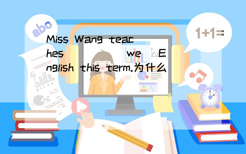 Miss Wang teaches ____(we) English this term.为什么