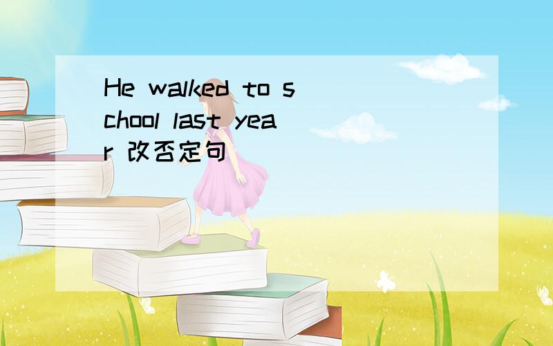 He walked to school last year 改否定句