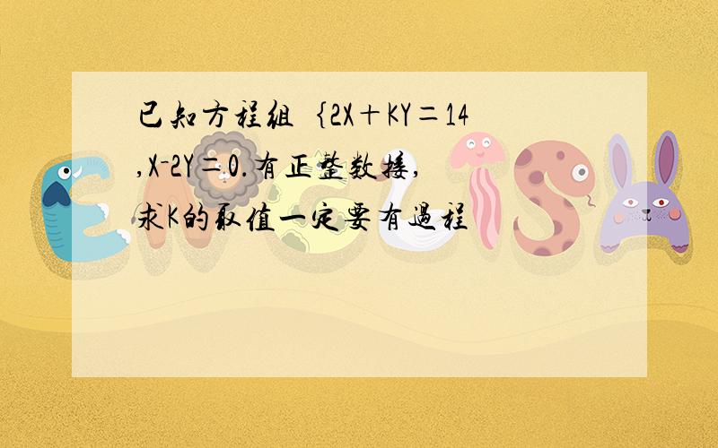 已知方程组｛2X＋KY＝14,X－2Y＝0．有正整数接,求K的取值一定要有过程