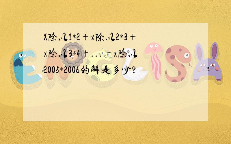 X除以1*2+x除以2*3+x除以3*4+...+x除以2005*2006的解是多少?