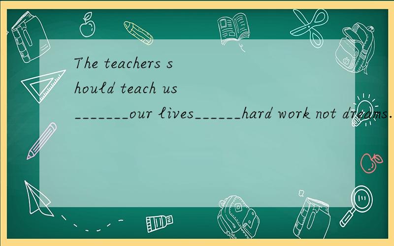 The teachers should teach us_______our lives______hard work not dreams.A.to build:on B.building:on C.to build:in D.build:in