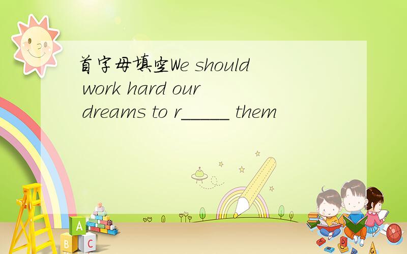 首字母填空We should work hard our dreams to r_____ them