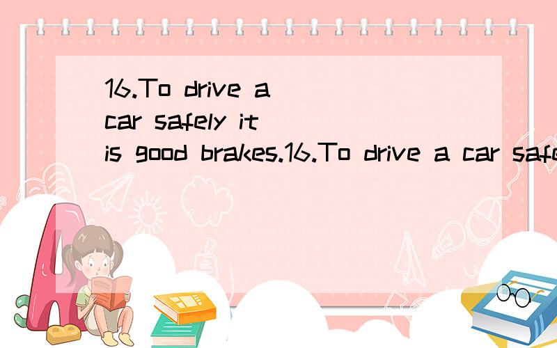 16.To drive a car safely it is good brakes.16.To drive a car safely it is () good brakes.A.essential to haveB.essential withC.essential havingD.essential have