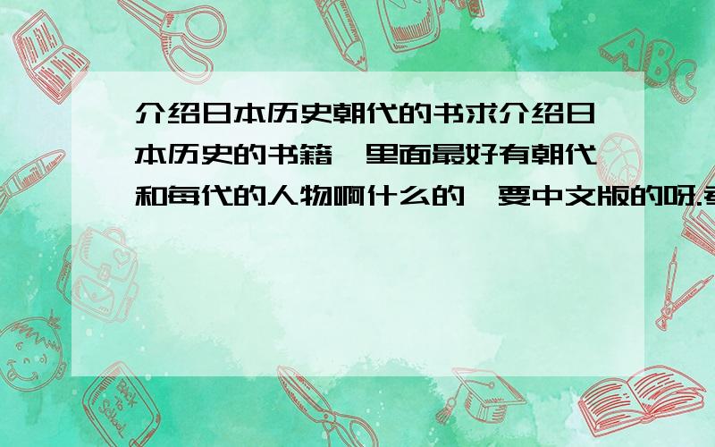 介绍日本历史朝代的书求介绍日本历史的书籍,里面最好有朝代和每代的人物啊什么的,要中文版的呀.考研要用,自己找不到,