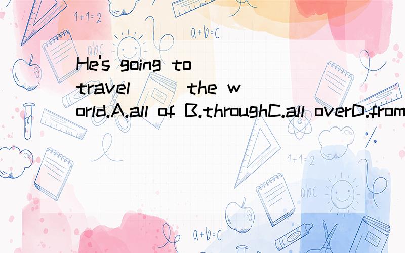 He's going to travel___the world.A.all of B.throughC.all overD.from