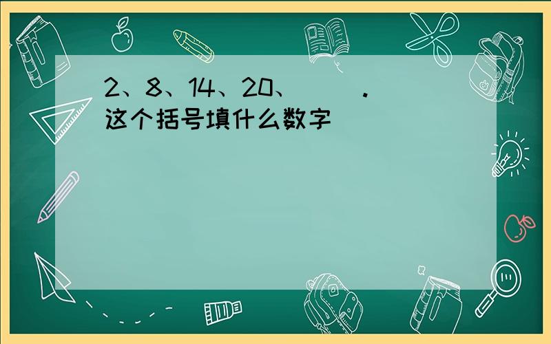 2、8、14、20、（ ）.这个括号填什么数字