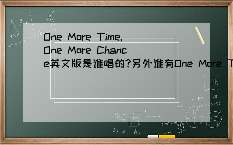 One More Time,One More Chance英文版是谁唱的?另外谁有One More Time,One More Chance英文版这首歌的外挂字幕,有的话请发到：