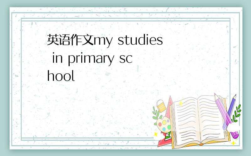 英语作文my studies in primary school