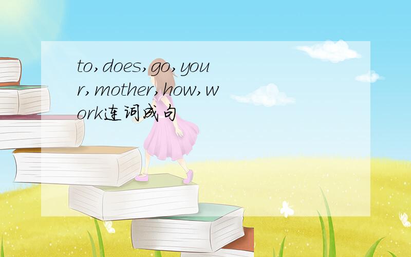 to,does,go,your,mother,how,work连词成句