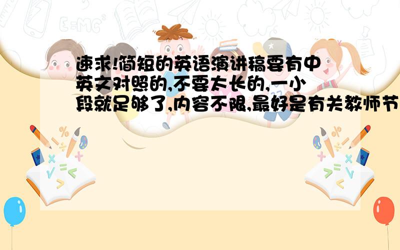 速求!简短的英语演讲稿要有中英文对照的,不要太长的,一小段就足够了,内容不限,最好是有关教师节的,