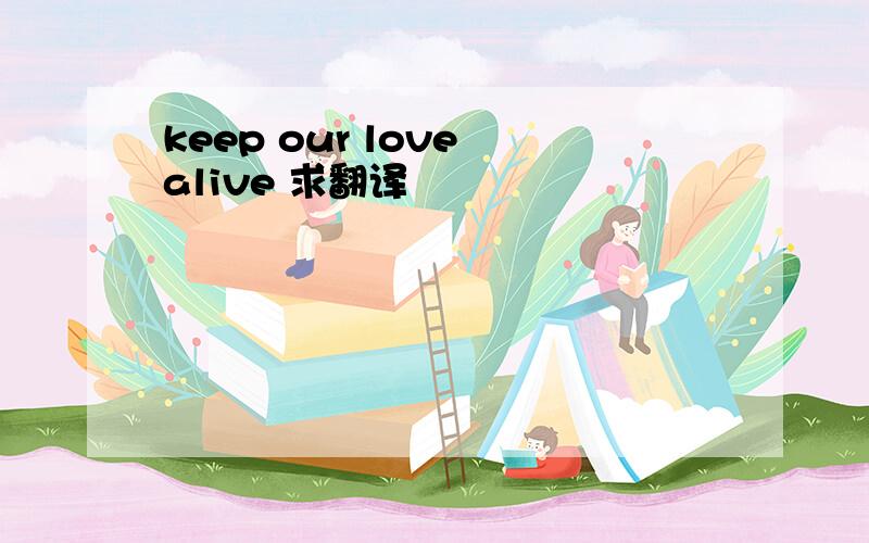 keep our love alive 求翻译