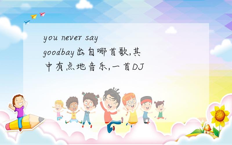 you never say goodbay出自哪首歌,其中有点地音乐,一首DJ