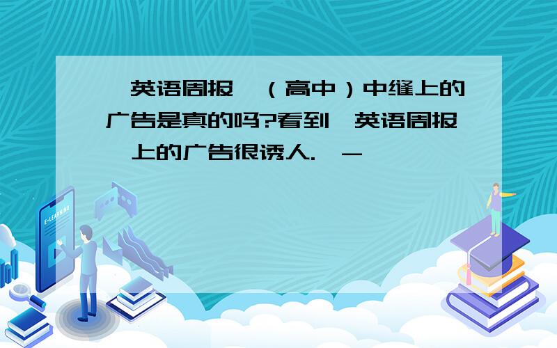 《英语周报》（高中）中缝上的广告是真的吗?看到《英语周报》上的广告很诱人.^-^