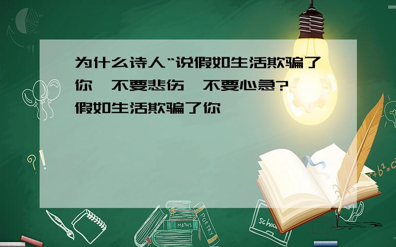 为什么诗人“说假如生活欺骗了你,不要悲伤,不要心急? 《假如生活欺骗了你》