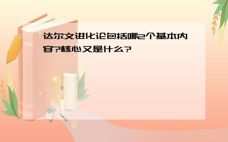 达尔文进化论包括哪2个基本内容?核心又是什么?