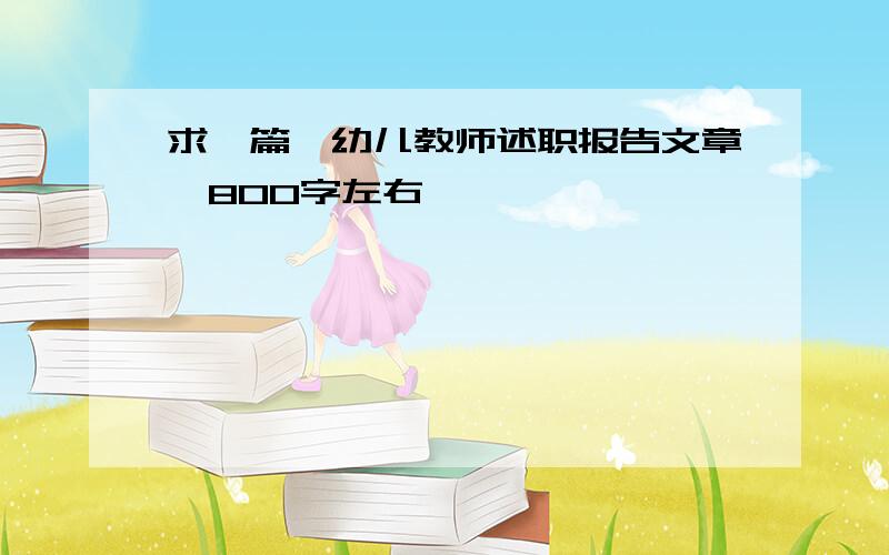 求一篇,幼儿教师述职报告文章,800字左右,