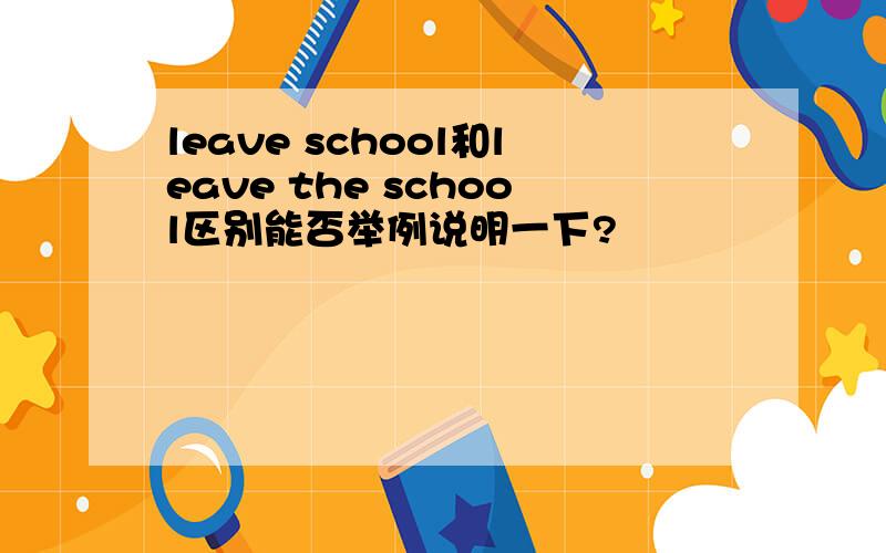 leave school和leave the school区别能否举例说明一下?