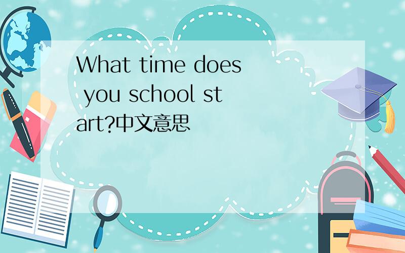 What time does you school start?中文意思