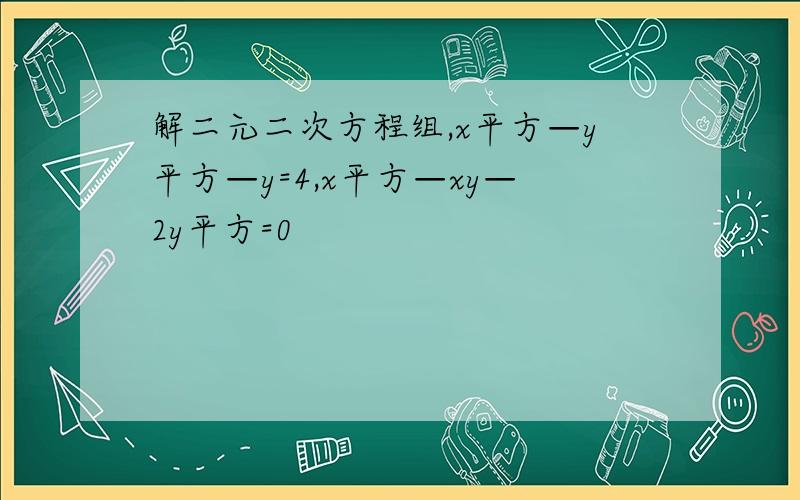 解二元二次方程组,x平方—y平方—y=4,x平方—xy—2y平方=0