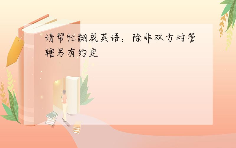 请帮忙翻成英语：除非双方对管辖另有约定