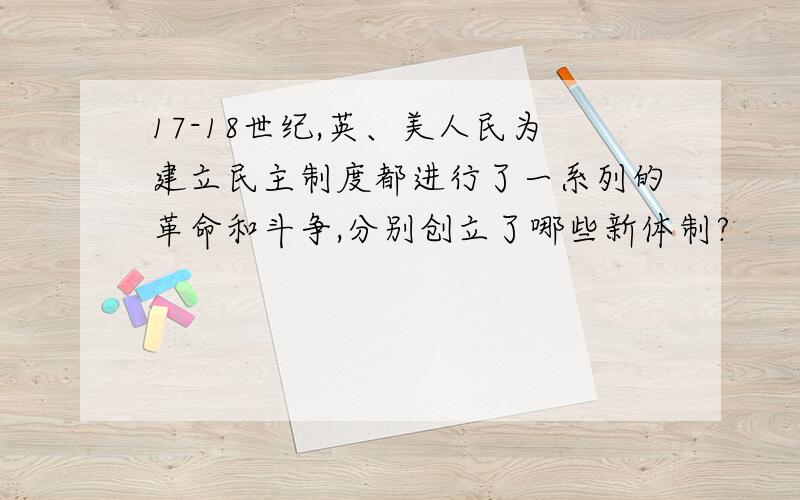 17-18世纪,英、美人民为建立民主制度都进行了一系列的革命和斗争,分别创立了哪些新体制?